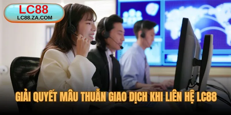 Giải quyết mâu thuẫn giao dịch cùng đội ngũ LC88