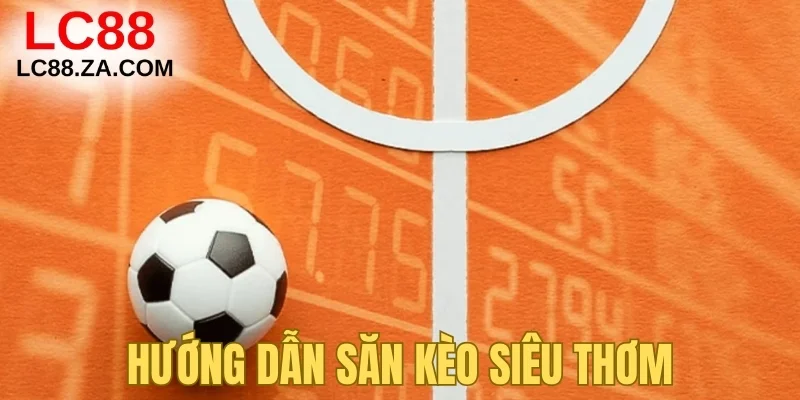 Hướng dẫn săn kèo siêu thơm cùng LC88