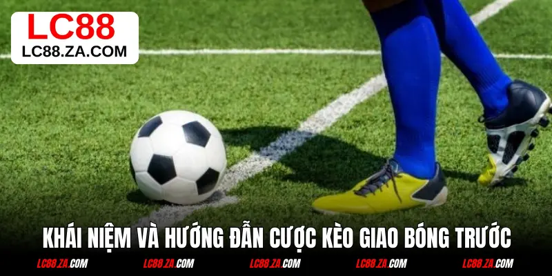 Khái niệm và hướng dẫn cược kèo giao bóng trước