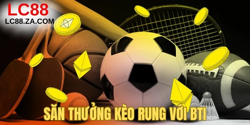 Săn thưởng kèo rung với BTi