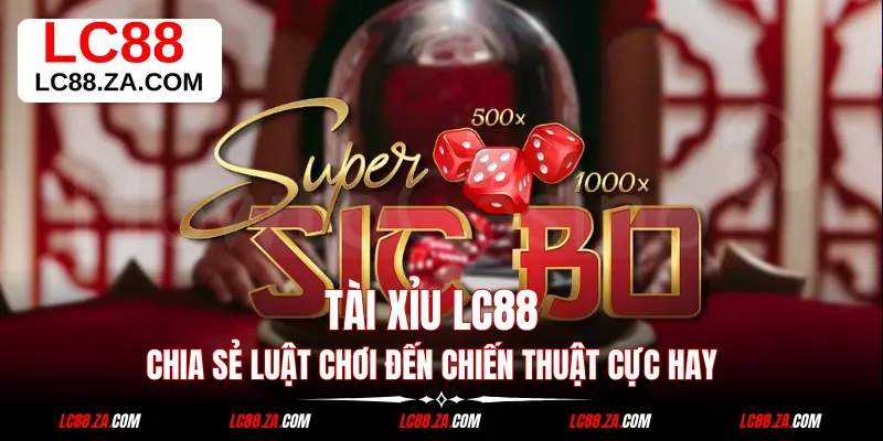 Tài Xỉu LC88 - Chia Sẻ Luật Chơi Đến Chiến Thuật Cực Hay