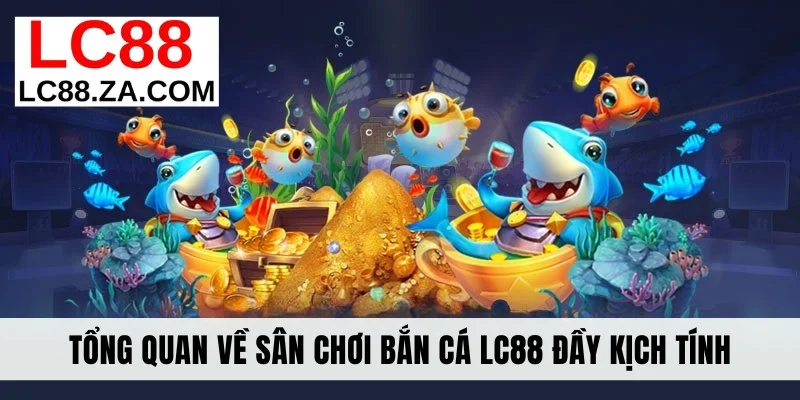 Tổng quan về sân chơi bắn cá LC88 đầy kịch tính
