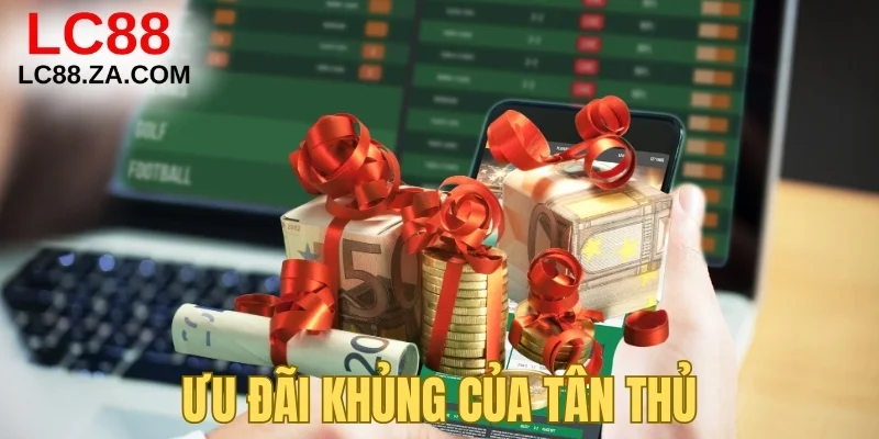 Ưu đãi khủng của tân thủ khi đăng ký lc88
